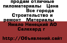 продам отличные пиломатериалы › Цена ­ 40 000 - Все города Строительство и ремонт » Материалы   . Ямало-Ненецкий АО,Салехард г.